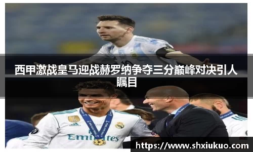 西甲激战皇马迎战赫罗纳争夺三分巅峰对决引人瞩目