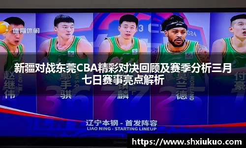 新疆对战东莞CBA精彩对决回顾及赛季分析三月七日赛事亮点解析