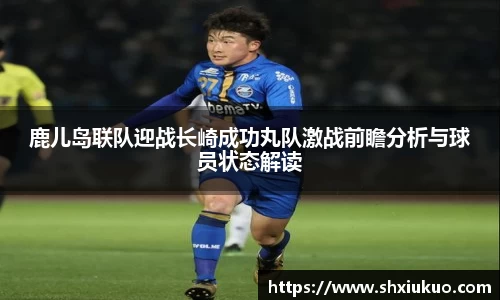 鹿儿岛联队迎战长崎成功丸队激战前瞻分析与球员状态解读