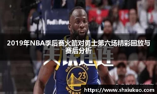 2019年NBA季后赛火箭对勇士第六场精彩回放与赛后分析